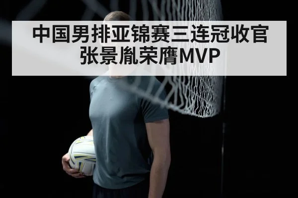 中国男排亚锦赛三连冠收官 张景胤荣膺MVP