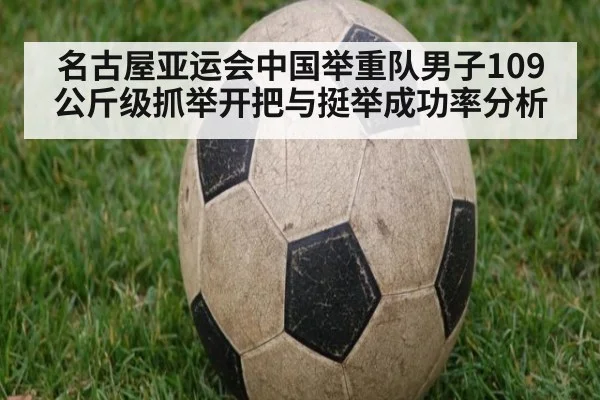 名古屋亚运会中国举重队男子109公斤级抓举开把与挺举成功率分析