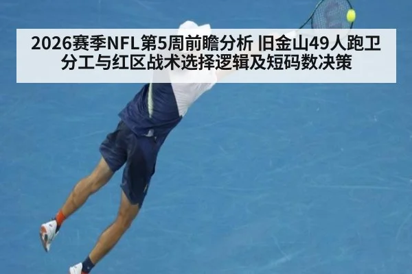 2026赛季NFL第5周前瞻分析 旧金山49人跑卫分工与红区战术选择逻辑及短码数决策