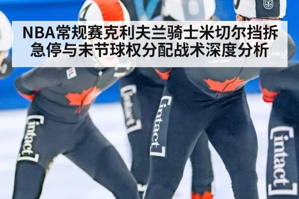 NBA常规赛克利夫兰骑士米切尔挡拆急停与末节球权分配战术深度分析
